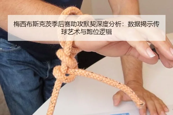梅西布斯克茨季后赛助攻默契深度分析：数据揭示传球艺术与跑位逻辑