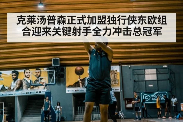 克莱汤普森正式加盟独行侠东欧组合迎来关键射手全力冲击总冠军