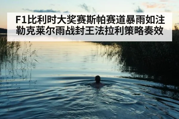F1比利时大奖赛斯帕赛道暴雨如注勒克莱尔雨战封王法拉利策略奏效