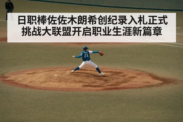 日职棒佐佐木朗希创纪录入札正式挑战大联盟开启职业生涯新篇章