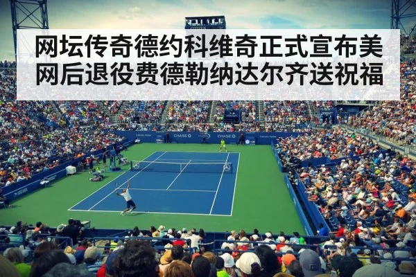 网坛传奇德约科维奇正式宣布美网后退役费德勒纳达尔齐送祝福