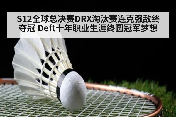 S12全球总决赛DRX淘汰赛连克强敌终夺冠 Deft十年职业生涯终圆冠军梦想